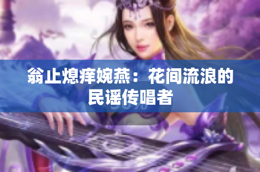翁止熄痒婉燕：花间流浪的民谣传唱者
