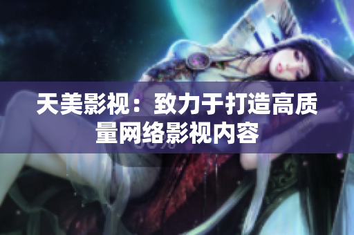 天美影视：致力于打造高质量网络影视内容