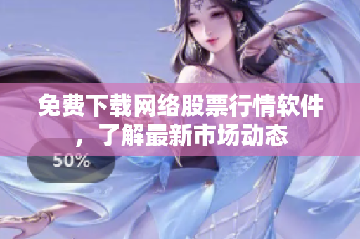 免费下载网络股票行情软件，了解最新市场动态