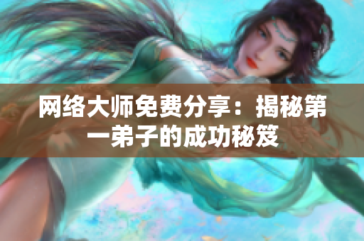 网络大师免费分享：揭秘第一弟子的成功秘笈