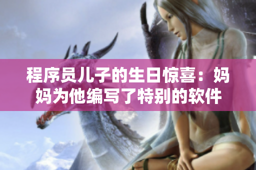 程序员儿子的生日惊喜：妈妈为他编写了特别的软件