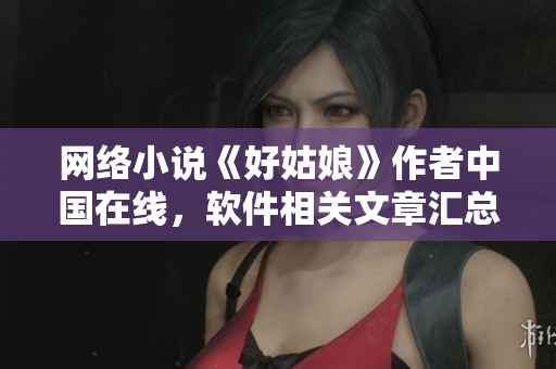 网络小说《好姑娘》作者中国在线，软件相关文章汇总