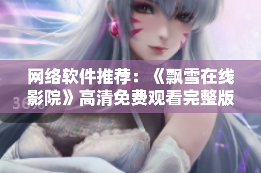 网络软件推荐：《飘雪在线影院》高清免费观看完整版