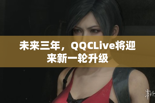 未来三年，QQCLive将迎来新一轮升级