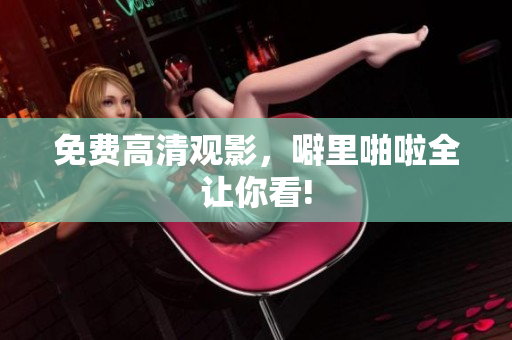免费高清观影，噼里啪啦全让你看!