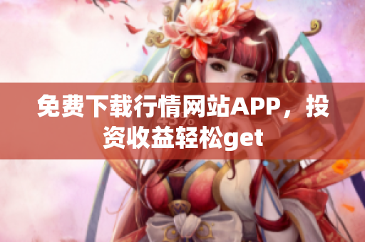 免费下载行情网站APP，投资收益轻松get