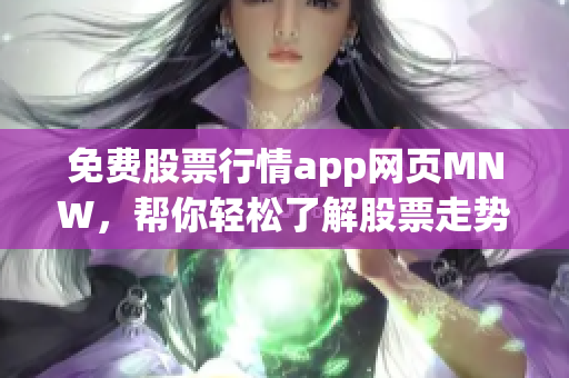 免费股票行情app网页MNW，帮你轻松了解股票走势