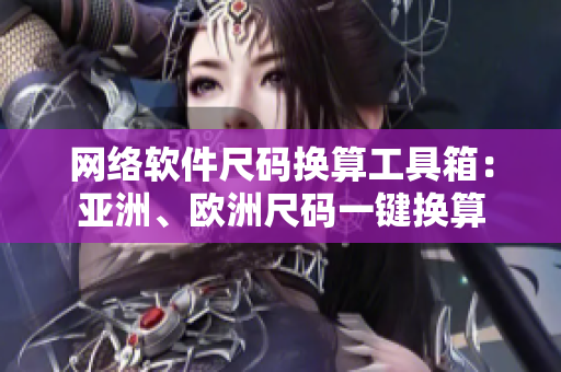 网络软件尺码换算工具箱：亚洲、欧洲尺码一键换算