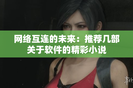 网络互连的未来：推荐几部关于软件的精彩小说