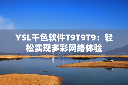 YSL千色软件T9T9T9：轻松实现多彩网络体验