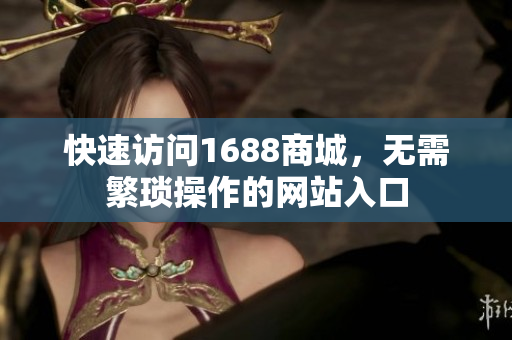 快速访问1688商城，无需繁琐操作的网站入口