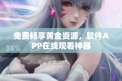 免费畅享黄金资源，软件APP在线观看神器