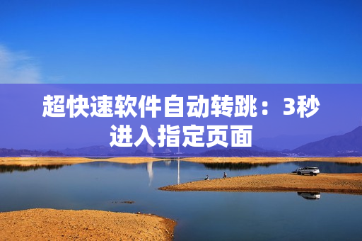 超快速软件自动转跳：3秒进入指定页面