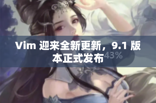 Vim 迎来全新更新，9.1 版本正式发布