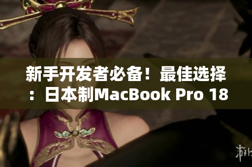 新手开发者必备！最佳选择：日本制MacBook Pro 1819款