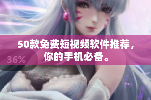 50款免费短视频软件推荐，你的手机必备。