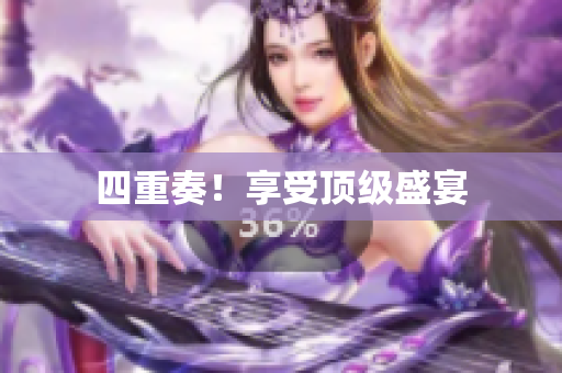 四重奏！享受顶级盛宴