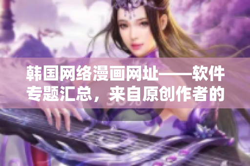 韩国网络漫画网址——软件专题汇总，来自原创作者的精选推荐