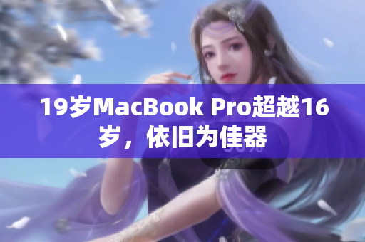 19岁MacBook Pro超越16岁，依旧为佳器