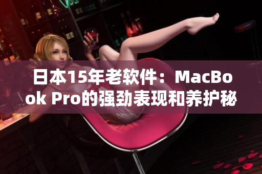 日本15年老软件：MacBook Pro的强劲表现和养护秘诀