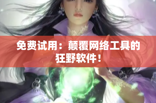 免费试用：颠覆网络工具的狂野软件！