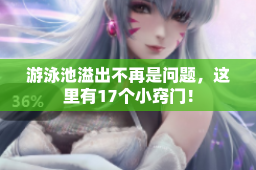 游泳池溢出不再是问题，这里有17个小窍门！