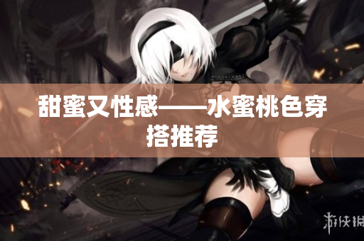 甜蜜又性感——水蜜桃色穿搭推荐
