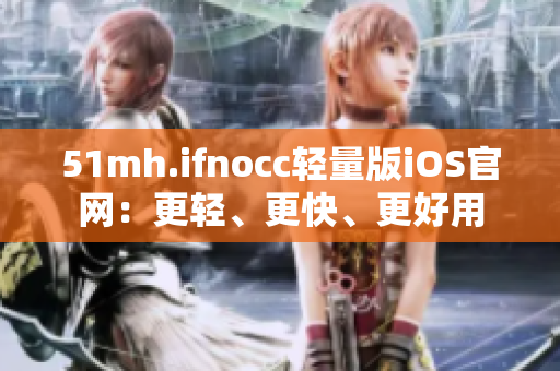 51mh.ifnocc轻量版iOS官网：更轻、更快、更好用