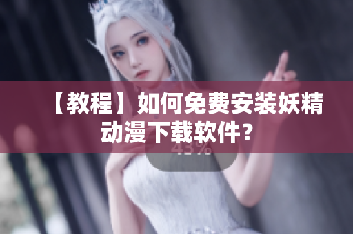 【教程】如何免费安装妖精动漫下载软件？