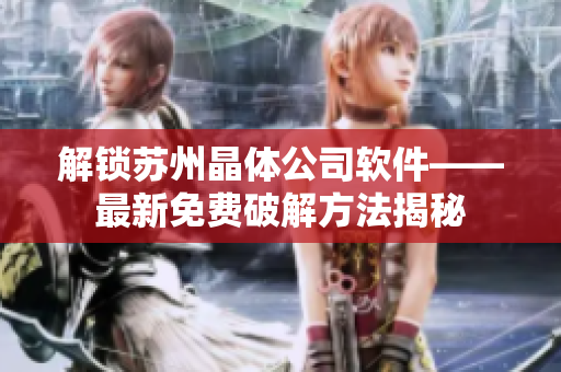 解锁苏州晶体公司软件——最新免费破解方法揭秘