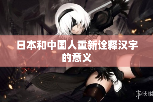 日本和中国人重新诠释汉字的意义
