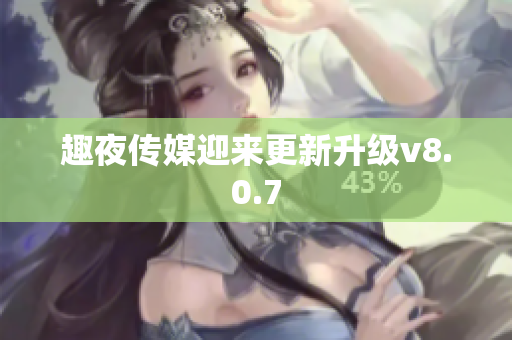 趣夜传媒迎来更新升级v8.0.7