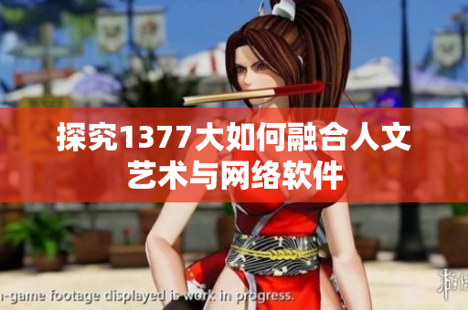 探究1377大如何融合人文艺术与网络软件