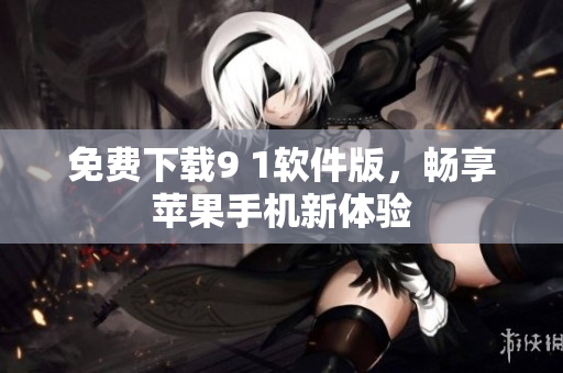免费下载9 1软件版，畅享苹果手机新体验