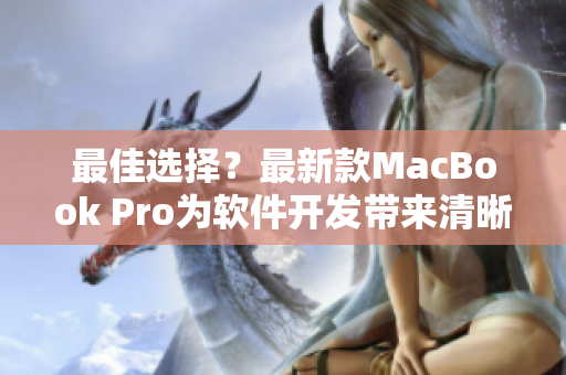 最佳选择？最新款MacBook Pro为软件开发带来清晰高效的使用体验