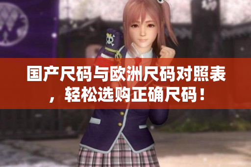 国产尺码与欧洲尺码对照表，轻松选购正确尺码！