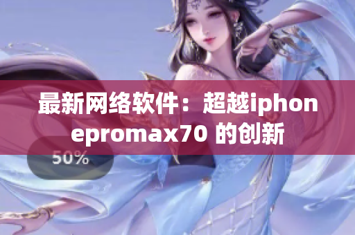 最新网络软件：超越iphonepromax70 的创新