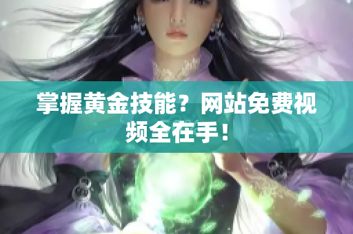 掌握黄金技能？网站免费视频全在手！