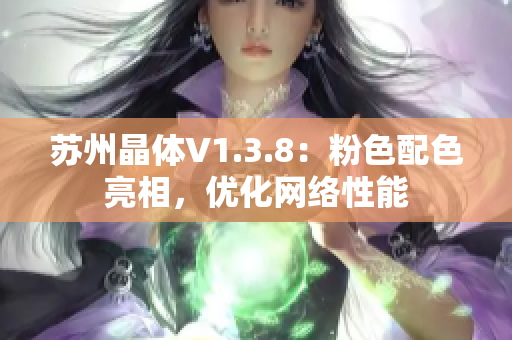 苏州晶体V1.3.8：粉色配色亮相，优化网络性能