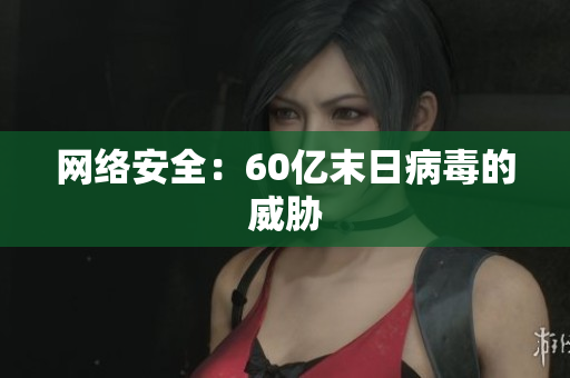 网络安全：60亿末日病毒的威胁