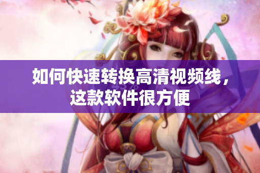 如何快速转换高清视频线，这款软件很方便