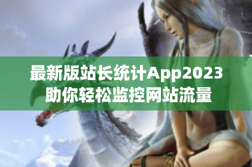 最新版站长统计App2023 助你轻松监控网站流量