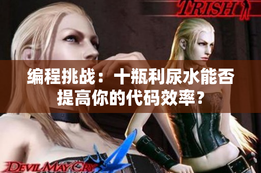 编程挑战：十瓶利尿水能否提高你的代码效率？