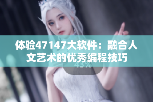体验47147大软件：融合人文艺术的优秀编程技巧