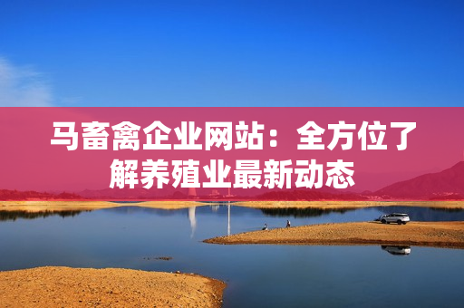 马畜禽企业网站：全方位了解养殖业最新动态