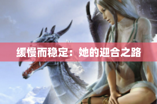 缓慢而稳定：她的迎合之路