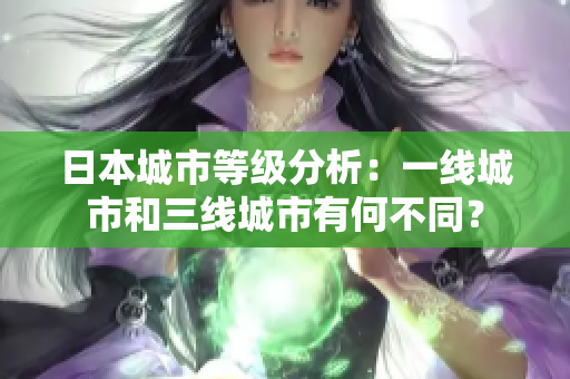 日本城市等级分析：一线城市和三线城市有何不同？
