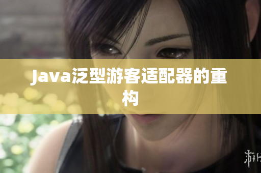Java泛型游客适配器的重构