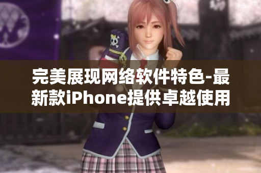 完美展现网络软件特色-最新款iPhone提供卓越使用体验
