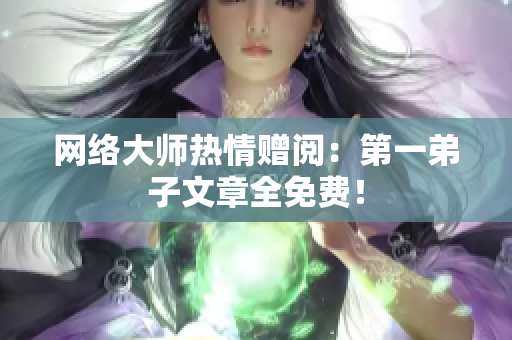 网络大师热情赠阅：第一弟子文章全免费！